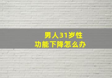 男人31岁性功能下降怎么办