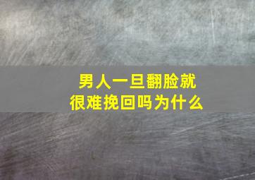 男人一旦翻脸就很难挽回吗为什么