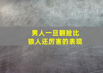 男人一旦翻脸比狼人还厉害的表现