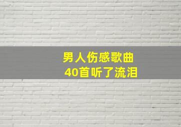 男人伤感歌曲40首听了流泪