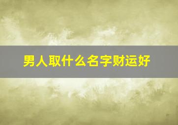 男人取什么名字财运好