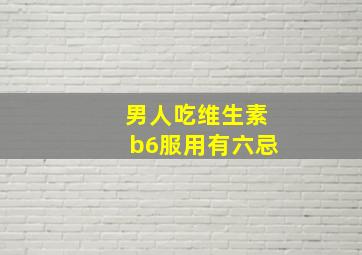 男人吃维生素b6服用有六忌