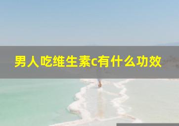 男人吃维生素c有什么功效