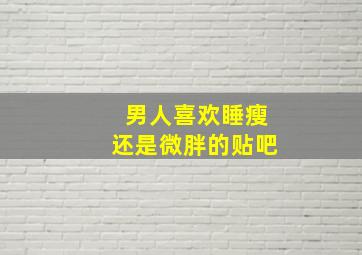 男人喜欢睡瘦还是微胖的贴吧