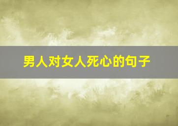 男人对女人死心的句子