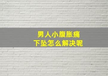 男人小腹胀痛下坠怎么解决呢