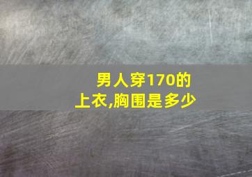 男人穿170的上衣,胸围是多少