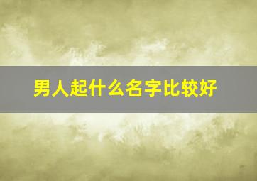 男人起什么名字比较好