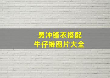 男冲锋衣搭配牛仔裤图片大全