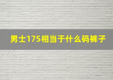 男士175相当于什么码裤子