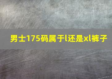 男士175码属于l还是xl裤子