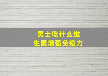 男士吃什么维生素增强免疫力