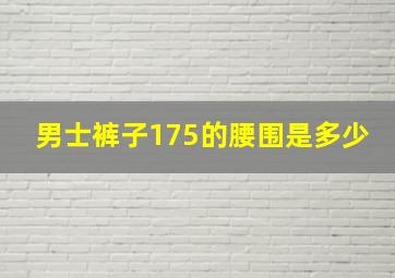 男士裤子175的腰围是多少