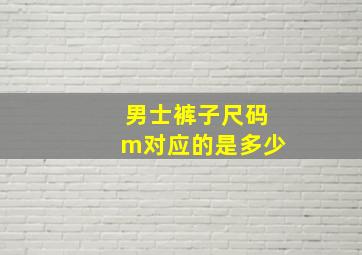 男士裤子尺码m对应的是多少