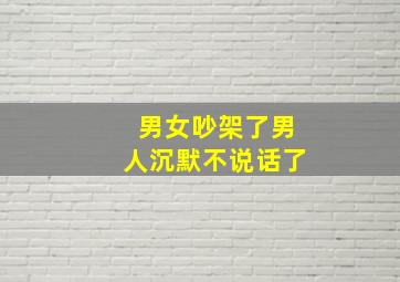 男女吵架了男人沉默不说话了