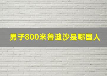 男子800米鲁迪沙是哪国人