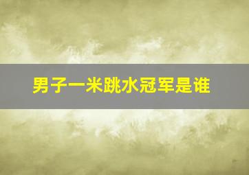 男子一米跳水冠军是谁