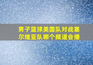 男子篮球美国队对战塞尔维亚队哪个频道会播