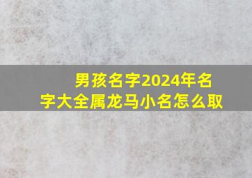 男孩名字2024年名字大全属龙马小名怎么取