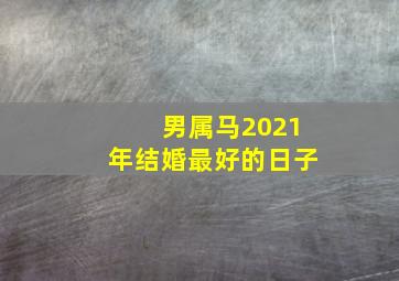 男属马2021年结婚最好的日子