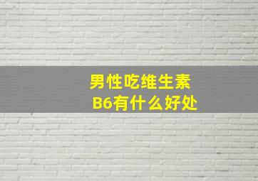 男性吃维生素B6有什么好处