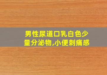 男性尿道口乳白色少量分泌物,小便刺痛感