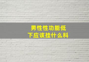 男性性功能低下应该挂什么科