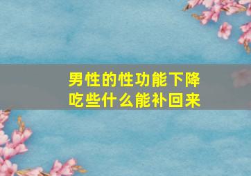 男性的性功能下降吃些什么能补回来