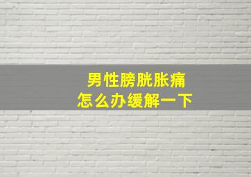 男性膀胱胀痛怎么办缓解一下