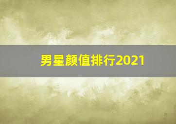 男星颜值排行2021