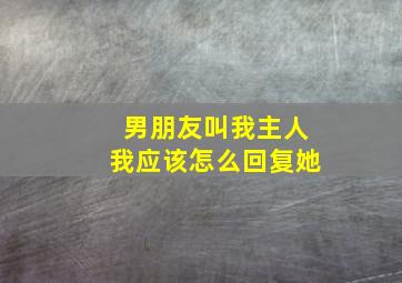 男朋友叫我主人我应该怎么回复她