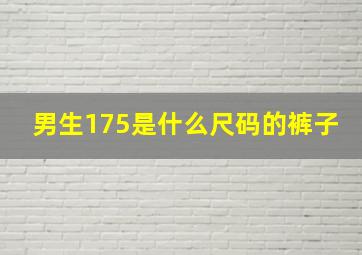 男生175是什么尺码的裤子