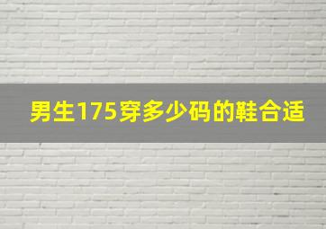 男生175穿多少码的鞋合适