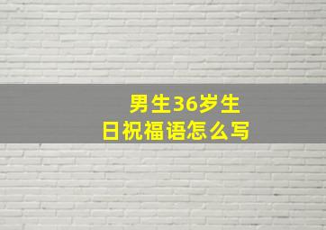 男生36岁生日祝福语怎么写