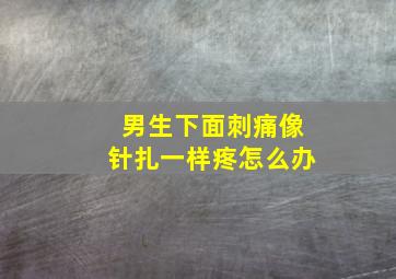 男生下面刺痛像针扎一样疼怎么办