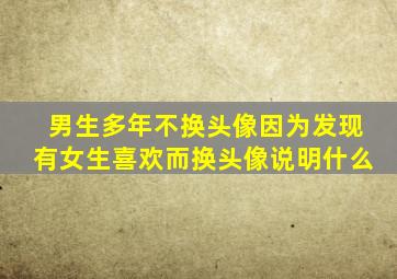 男生多年不换头像因为发现有女生喜欢而换头像说明什么