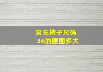 男生裤子尺码36的腰围多大