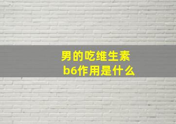 男的吃维生素b6作用是什么