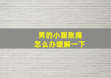 男的小腹胀痛怎么办缓解一下