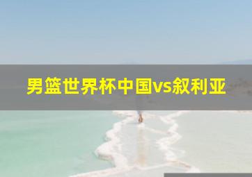 男篮世界杯中国vs叙利亚