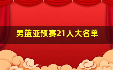 男篮亚预赛21人大名单