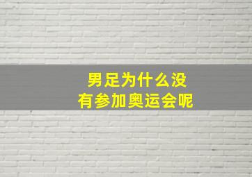 男足为什么没有参加奥运会呢