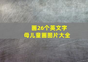 画26个英文字母儿童画图片大全