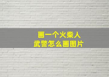 画一个火柴人武警怎么画图片