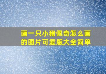 画一只小猪佩奇怎么画的图片可爱版大全简单