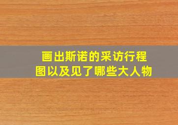 画出斯诺的采访行程图以及见了哪些大人物