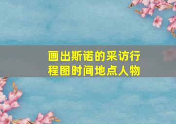 画出斯诺的采访行程图时间地点人物