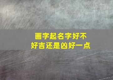 画字起名字好不好吉还是凶好一点