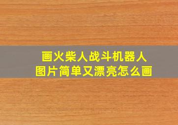 画火柴人战斗机器人图片简单又漂亮怎么画