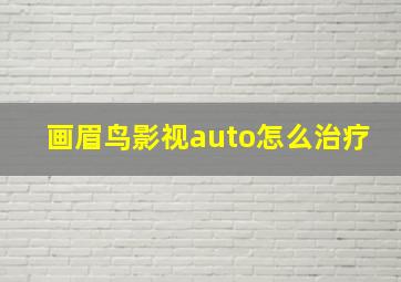 画眉鸟影视auto怎么治疗